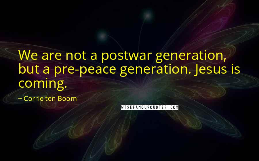 Corrie Ten Boom Quotes: We are not a postwar generation, but a pre-peace generation. Jesus is coming.
