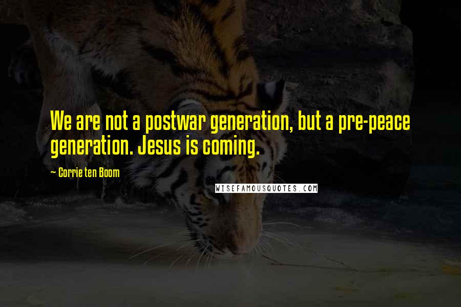 Corrie Ten Boom Quotes: We are not a postwar generation, but a pre-peace generation. Jesus is coming.