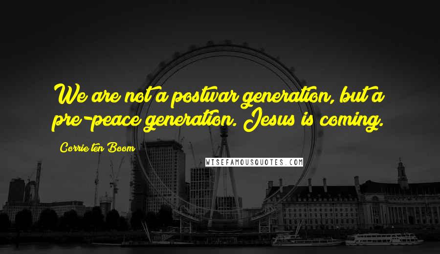 Corrie Ten Boom Quotes: We are not a postwar generation, but a pre-peace generation. Jesus is coming.