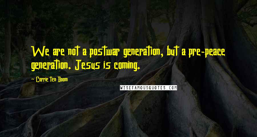 Corrie Ten Boom Quotes: We are not a postwar generation, but a pre-peace generation. Jesus is coming.