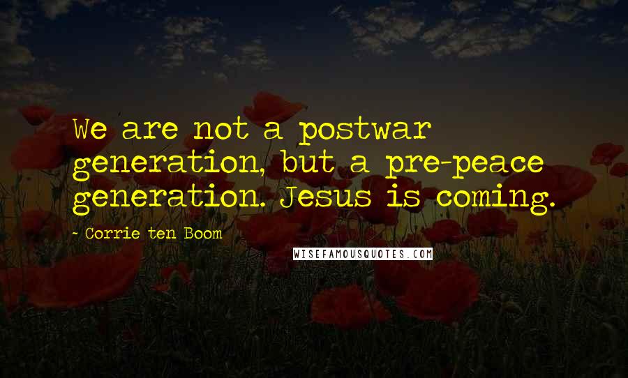 Corrie Ten Boom Quotes: We are not a postwar generation, but a pre-peace generation. Jesus is coming.