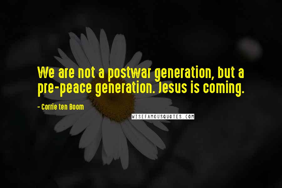 Corrie Ten Boom Quotes: We are not a postwar generation, but a pre-peace generation. Jesus is coming.