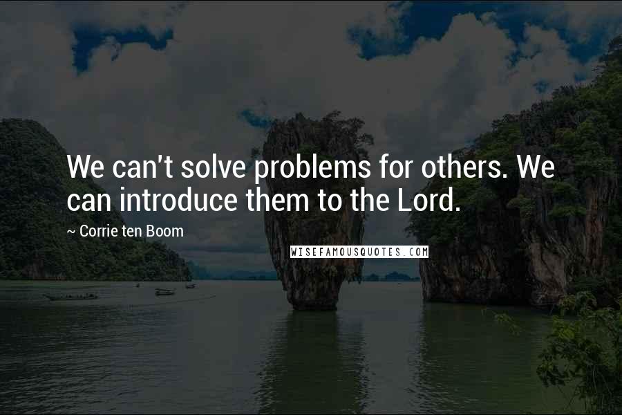 Corrie Ten Boom Quotes: We can't solve problems for others. We can introduce them to the Lord.