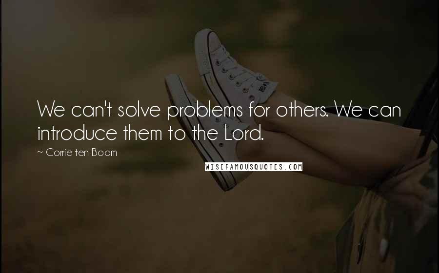 Corrie Ten Boom Quotes: We can't solve problems for others. We can introduce them to the Lord.