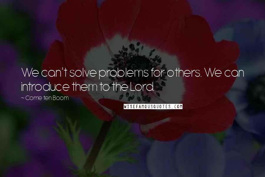 Corrie Ten Boom Quotes: We can't solve problems for others. We can introduce them to the Lord.