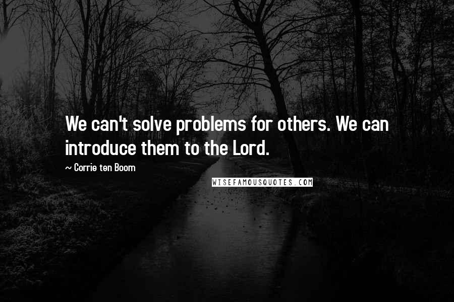 Corrie Ten Boom Quotes: We can't solve problems for others. We can introduce them to the Lord.