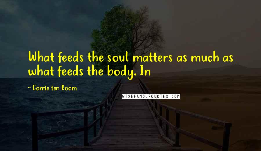 Corrie Ten Boom Quotes: What feeds the soul matters as much as what feeds the body. In