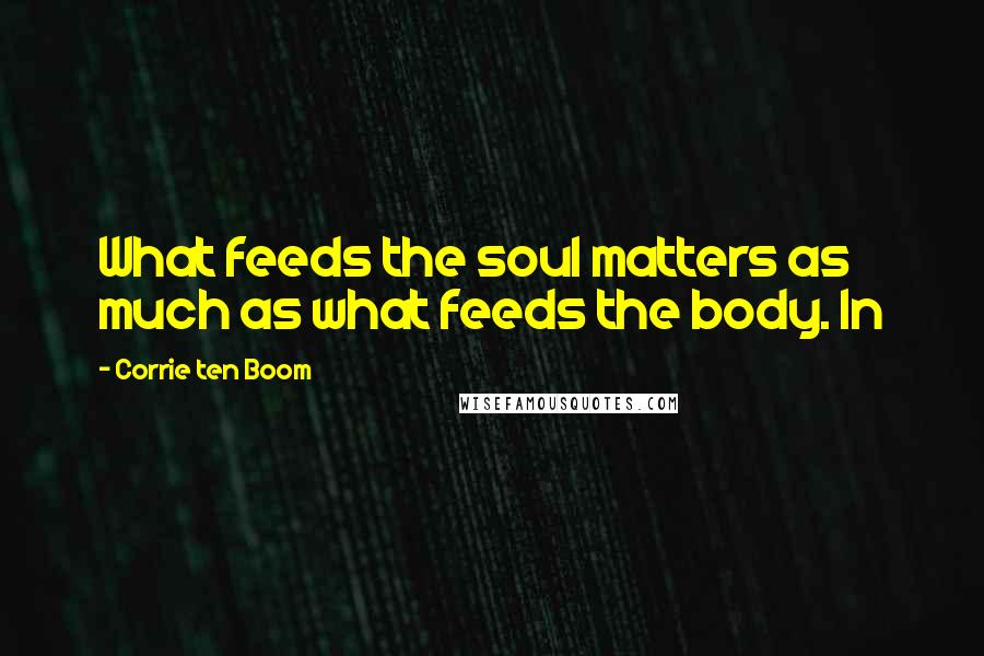 Corrie Ten Boom Quotes: What feeds the soul matters as much as what feeds the body. In