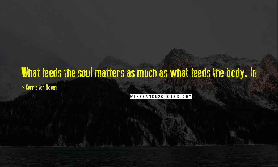 Corrie Ten Boom Quotes: What feeds the soul matters as much as what feeds the body. In