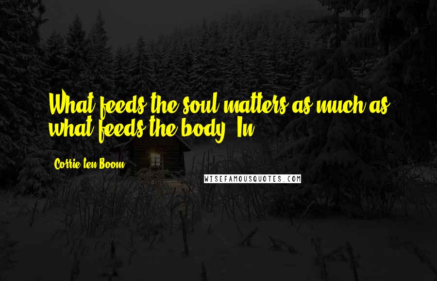 Corrie Ten Boom Quotes: What feeds the soul matters as much as what feeds the body. In