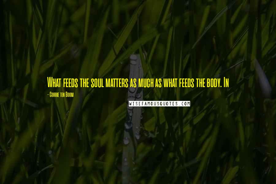 Corrie Ten Boom Quotes: What feeds the soul matters as much as what feeds the body. In