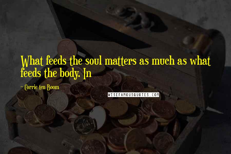 Corrie Ten Boom Quotes: What feeds the soul matters as much as what feeds the body. In