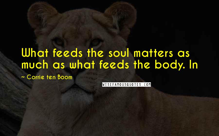 Corrie Ten Boom Quotes: What feeds the soul matters as much as what feeds the body. In