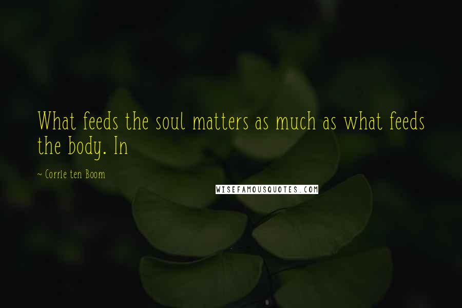 Corrie Ten Boom Quotes: What feeds the soul matters as much as what feeds the body. In