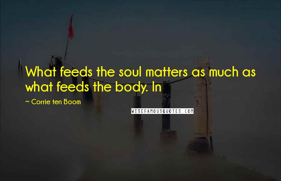 Corrie Ten Boom Quotes: What feeds the soul matters as much as what feeds the body. In