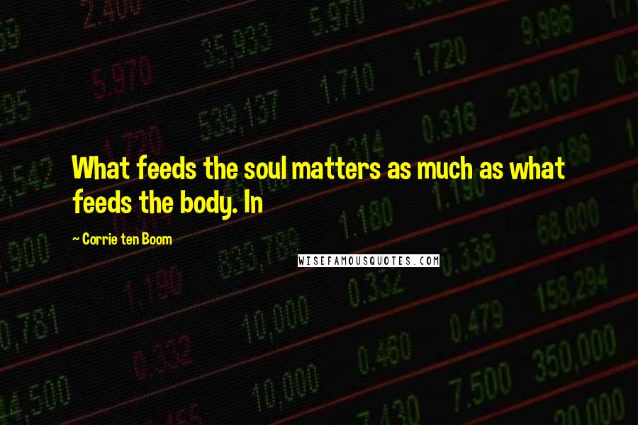 Corrie Ten Boom Quotes: What feeds the soul matters as much as what feeds the body. In