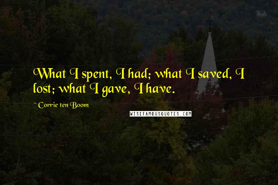 Corrie Ten Boom Quotes: What I spent, I had; what I saved, I lost; what I gave, I have.