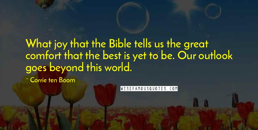 Corrie Ten Boom Quotes: What joy that the Bible tells us the great comfort that the best is yet to be. Our outlook goes beyond this world.