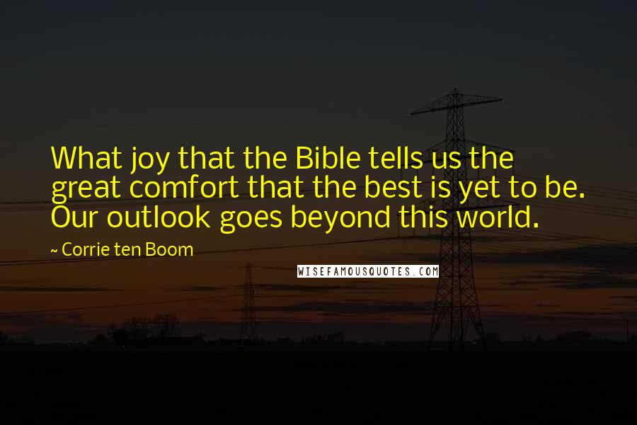 Corrie Ten Boom Quotes: What joy that the Bible tells us the great comfort that the best is yet to be. Our outlook goes beyond this world.