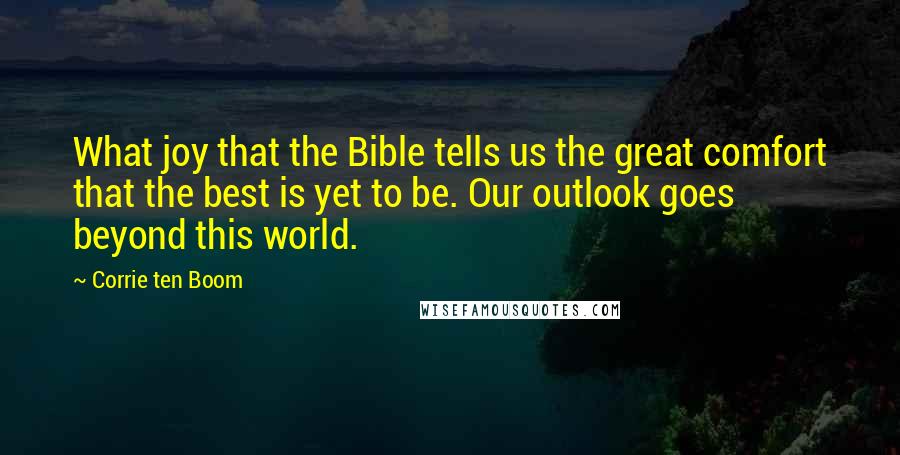 Corrie Ten Boom Quotes: What joy that the Bible tells us the great comfort that the best is yet to be. Our outlook goes beyond this world.
