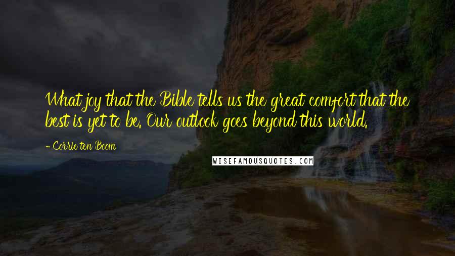 Corrie Ten Boom Quotes: What joy that the Bible tells us the great comfort that the best is yet to be. Our outlook goes beyond this world.
