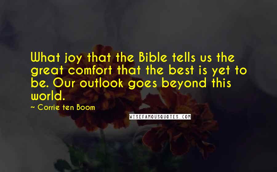 Corrie Ten Boom Quotes: What joy that the Bible tells us the great comfort that the best is yet to be. Our outlook goes beyond this world.
