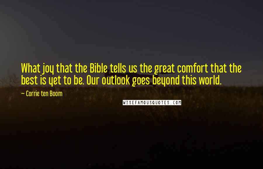 Corrie Ten Boom Quotes: What joy that the Bible tells us the great comfort that the best is yet to be. Our outlook goes beyond this world.
