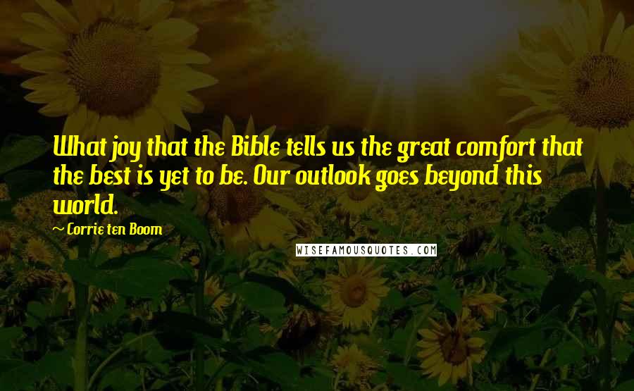 Corrie Ten Boom Quotes: What joy that the Bible tells us the great comfort that the best is yet to be. Our outlook goes beyond this world.