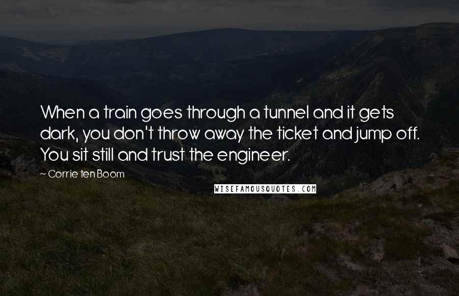 Corrie Ten Boom Quotes: When a train goes through a tunnel and it gets dark, you don't throw away the ticket and jump off. You sit still and trust the engineer.