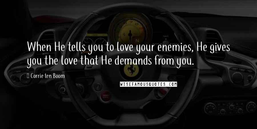 Corrie Ten Boom Quotes: When He tells you to love your enemies, He gives you the love that He demands from you.