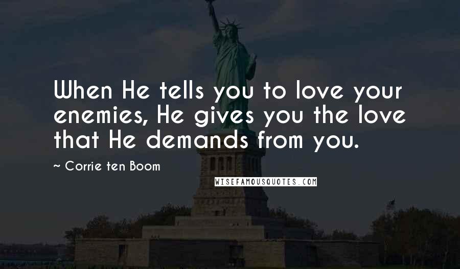 Corrie Ten Boom Quotes: When He tells you to love your enemies, He gives you the love that He demands from you.