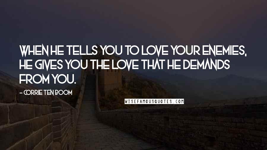 Corrie Ten Boom Quotes: When He tells you to love your enemies, He gives you the love that He demands from you.