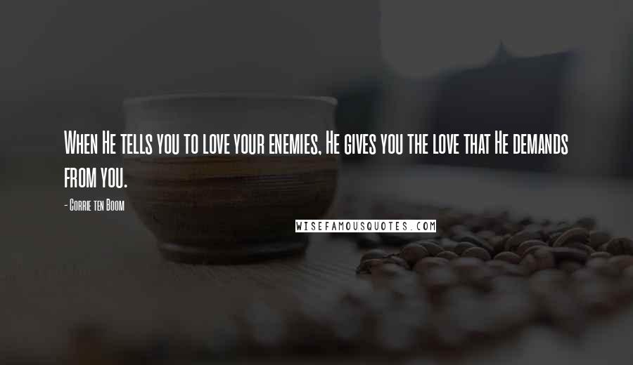 Corrie Ten Boom Quotes: When He tells you to love your enemies, He gives you the love that He demands from you.