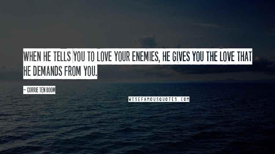 Corrie Ten Boom Quotes: When He tells you to love your enemies, He gives you the love that He demands from you.