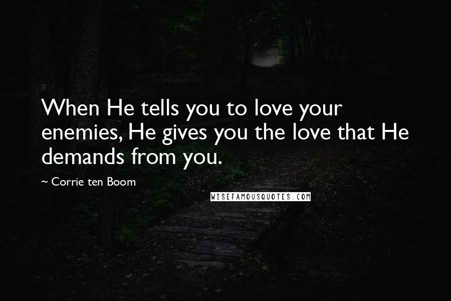 Corrie Ten Boom Quotes: When He tells you to love your enemies, He gives you the love that He demands from you.