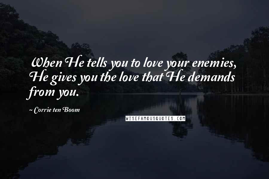 Corrie Ten Boom Quotes: When He tells you to love your enemies, He gives you the love that He demands from you.
