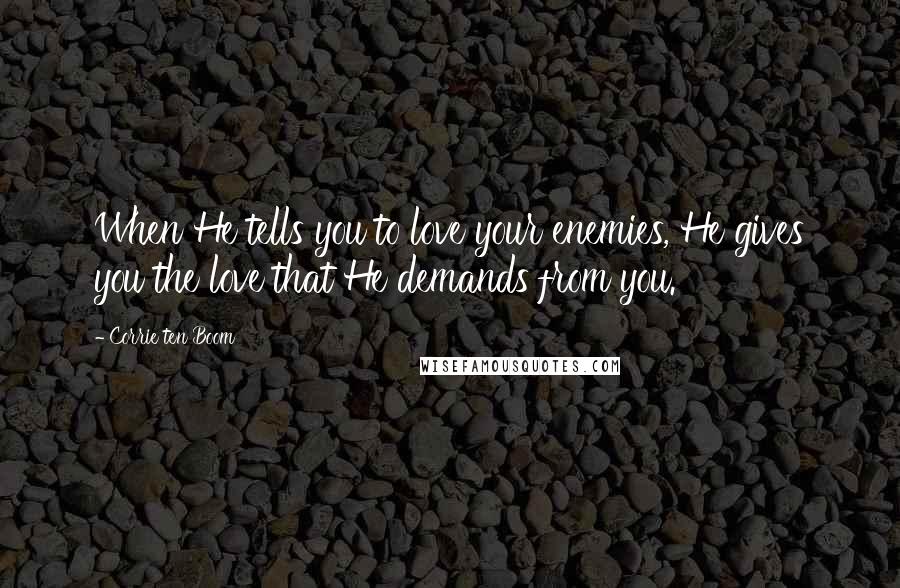 Corrie Ten Boom Quotes: When He tells you to love your enemies, He gives you the love that He demands from you.