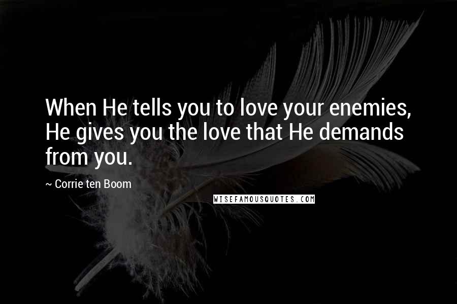 Corrie Ten Boom Quotes: When He tells you to love your enemies, He gives you the love that He demands from you.