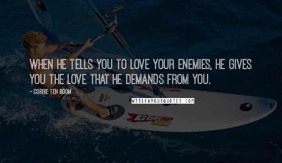 Corrie Ten Boom Quotes: When He tells you to love your enemies, He gives you the love that He demands from you.
