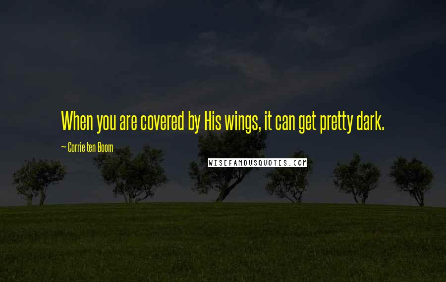 Corrie Ten Boom Quotes: When you are covered by His wings, it can get pretty dark.