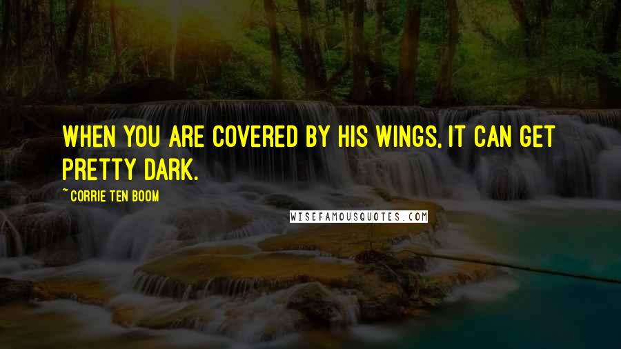 Corrie Ten Boom Quotes: When you are covered by His wings, it can get pretty dark.