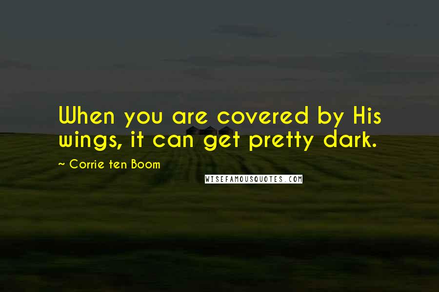 Corrie Ten Boom Quotes: When you are covered by His wings, it can get pretty dark.