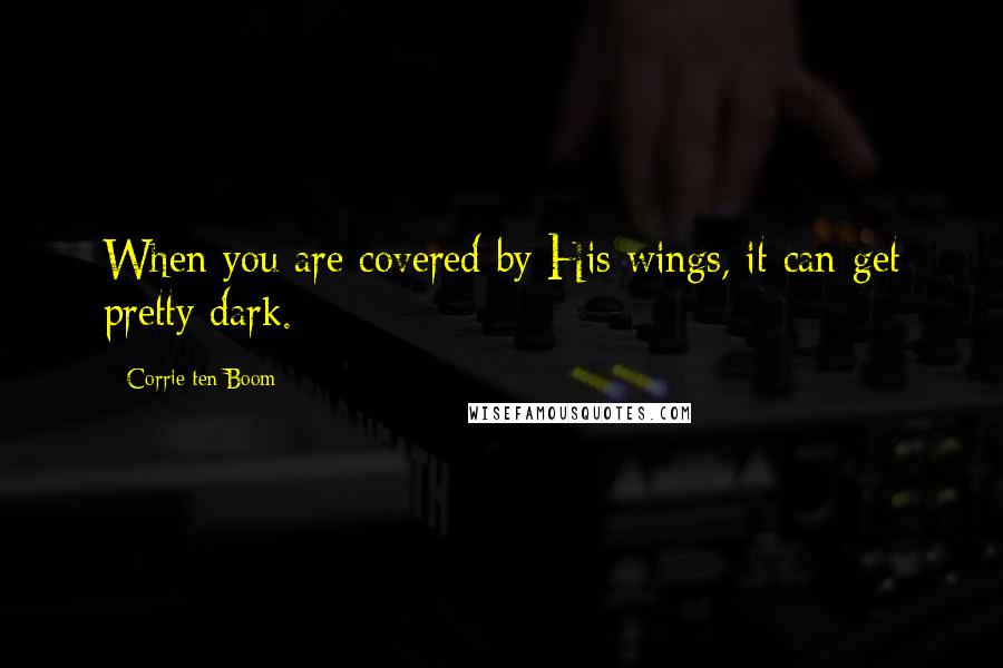 Corrie Ten Boom Quotes: When you are covered by His wings, it can get pretty dark.