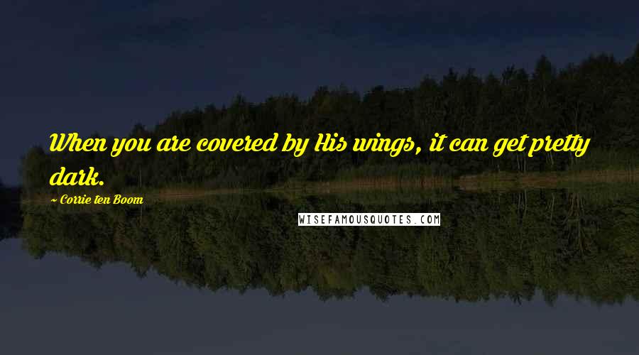 Corrie Ten Boom Quotes: When you are covered by His wings, it can get pretty dark.