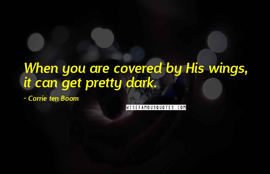 Corrie Ten Boom Quotes: When you are covered by His wings, it can get pretty dark.