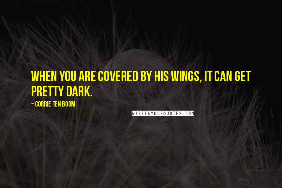 Corrie Ten Boom Quotes: When you are covered by His wings, it can get pretty dark.