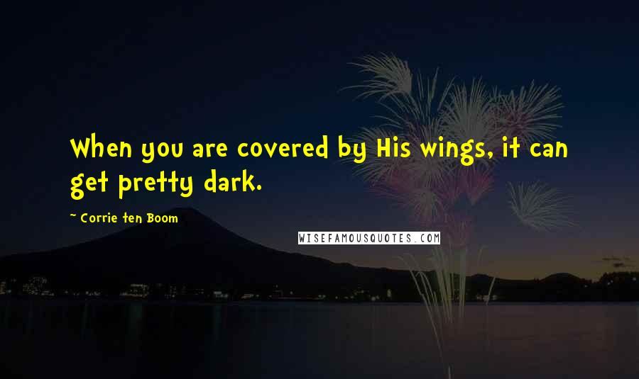 Corrie Ten Boom Quotes: When you are covered by His wings, it can get pretty dark.