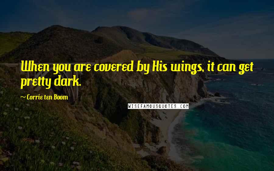 Corrie Ten Boom Quotes: When you are covered by His wings, it can get pretty dark.