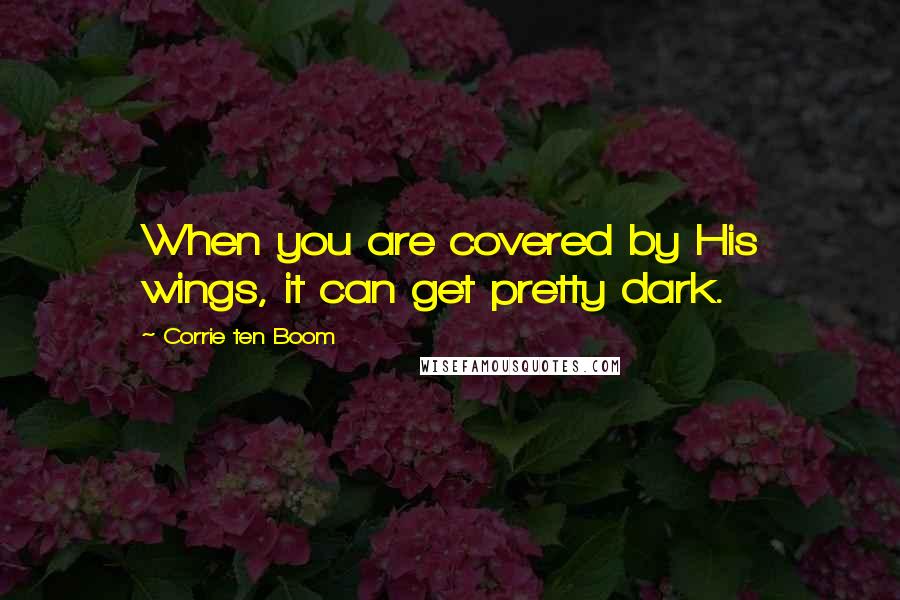 Corrie Ten Boom Quotes: When you are covered by His wings, it can get pretty dark.