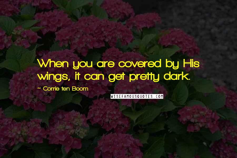 Corrie Ten Boom Quotes: When you are covered by His wings, it can get pretty dark.